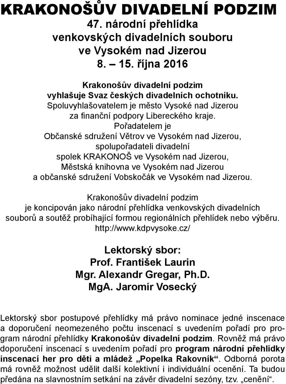 Pořadatelem je Občanské sdružení Větrov ve Vysokém nad Jizerou, spolupořadateli divadelní spolek KRAKONOŠ ve Vysokém nad Jizerou, Městská knihovna ve Vysokém nad Jizerou a občanské sdružení Vobskočák
