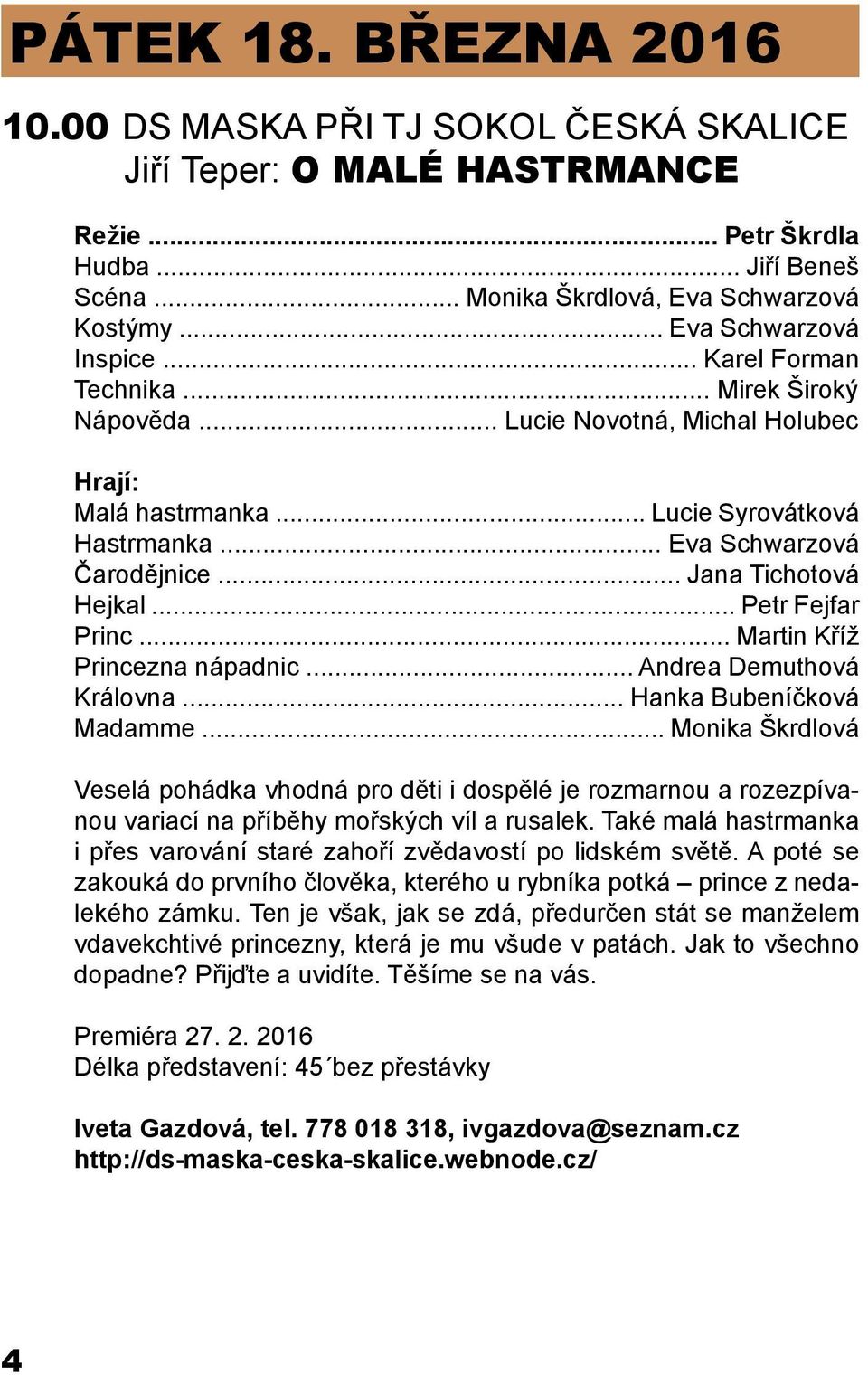 .. Jana Tichotová Hejkal... Petr Fejfar Princ... Martin Kříž Princezna nápadnic... Andrea Demuthová Královna... Hanka Bubeníčková Madamme.