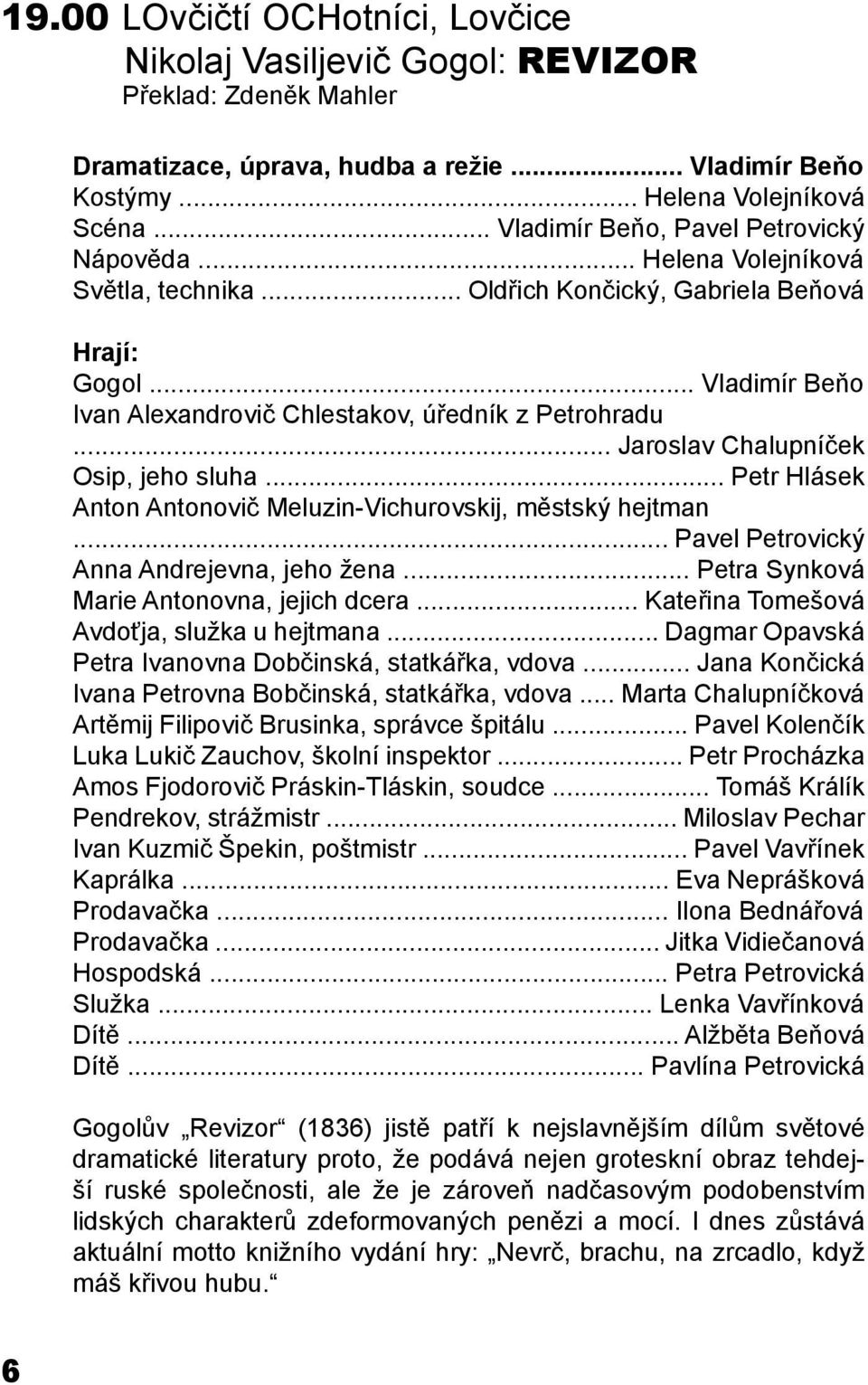 .. Jaroslav Chalupníček Osip, jeho sluha... Petr Hlásek Anton Antonovič Meluzin-Vichurovskij, městský hejtman... Pavel Petrovický Anna Andrejevna, jeho žena.