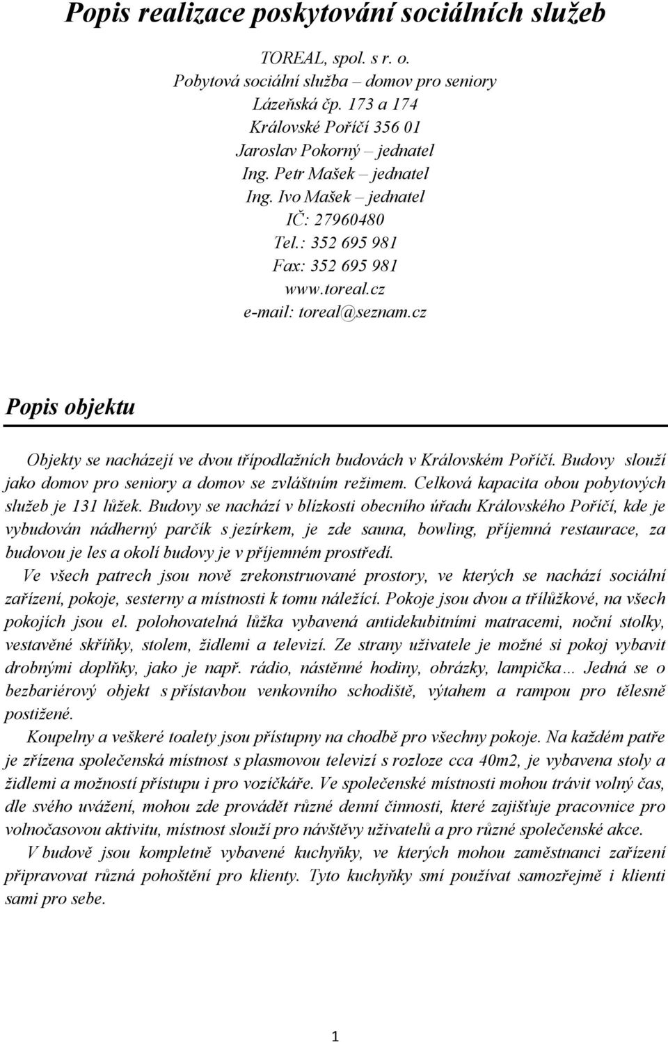 cz Popis objektu Objekty se nacházejí ve dvou třípodlažních budovách v Královském Poříčí. Budovy slouží jako domov pro seniory a domov se zvláštním režimem.