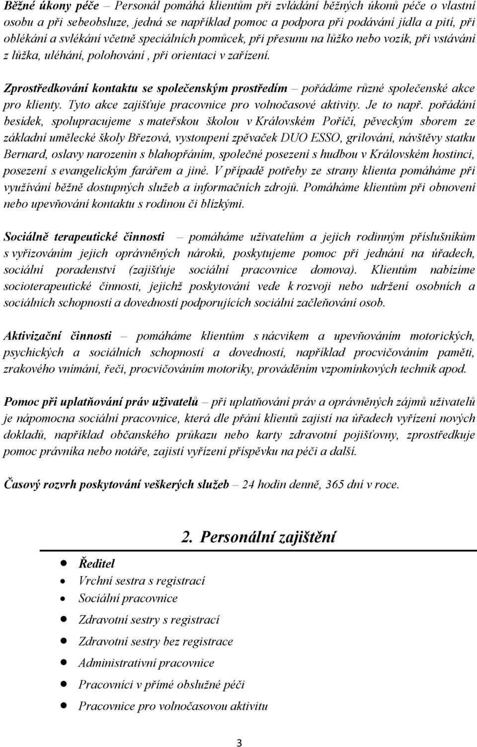 Zprostředkování kontaktu se společenským prostředím pořádáme různé společenské akce pro klienty. Tyto akce zajišťuje pracovnice pro volnočasové aktivity. Je to např.