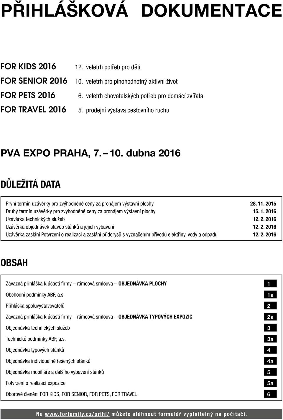 dubna 2016 DŮLEŽITÁ DATA První termín uzávěrky pro zvýhodněné ceny za pronájem výstavní plochy 28. 11. 2015 Druhý termín uzávěrky pro zvýhodněné ceny za pronájem výstavní plochy 15. 1. 2016 Uzávěrka technických služeb 12.