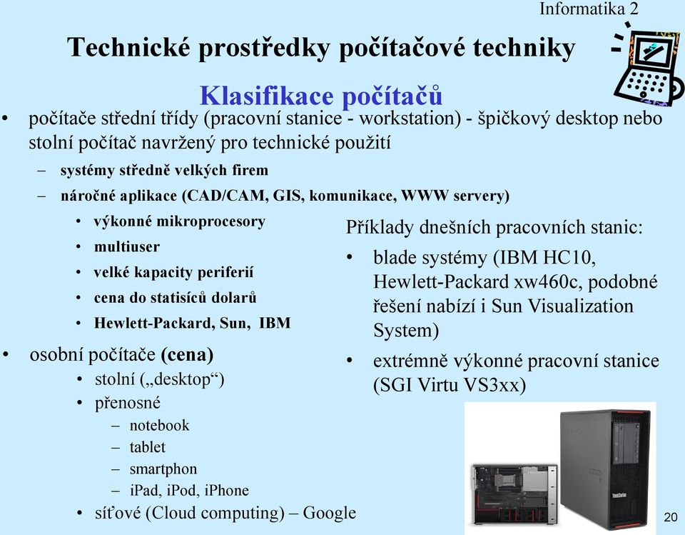 Klasifikace počítačů osobní počítače (cena) stolní ( desktop ) přenosné notebook tablet smartphon ipad, ipod, iphone síťové (Cloud computing) Google Příklady