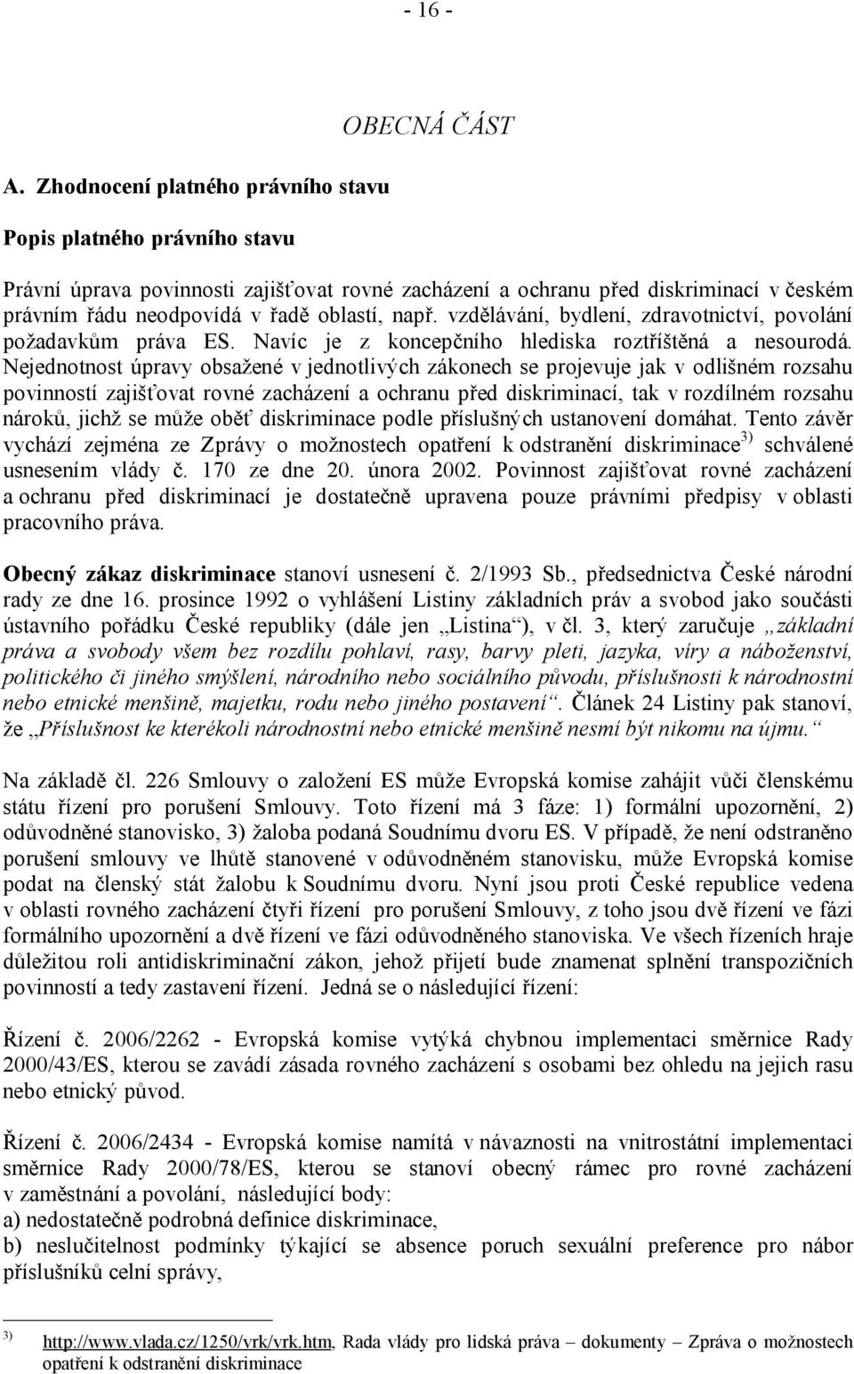 oblastí, např. vzdělávání, bydlení, zdravotnictví, povolání požadavkům práva ES. Navíc je z koncepčního hlediska roztříštěná a nesourodá.