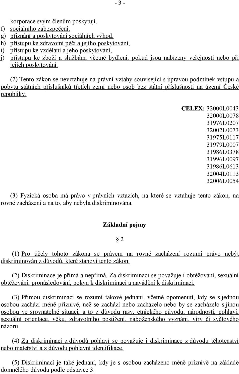 (2) Tento zákon se nevztahuje na právní vztahy související s úpravou podmínek vstupu a pobytu státních příslušníků třetích zemí nebo osob bez státní příslušnosti na území České republiky.