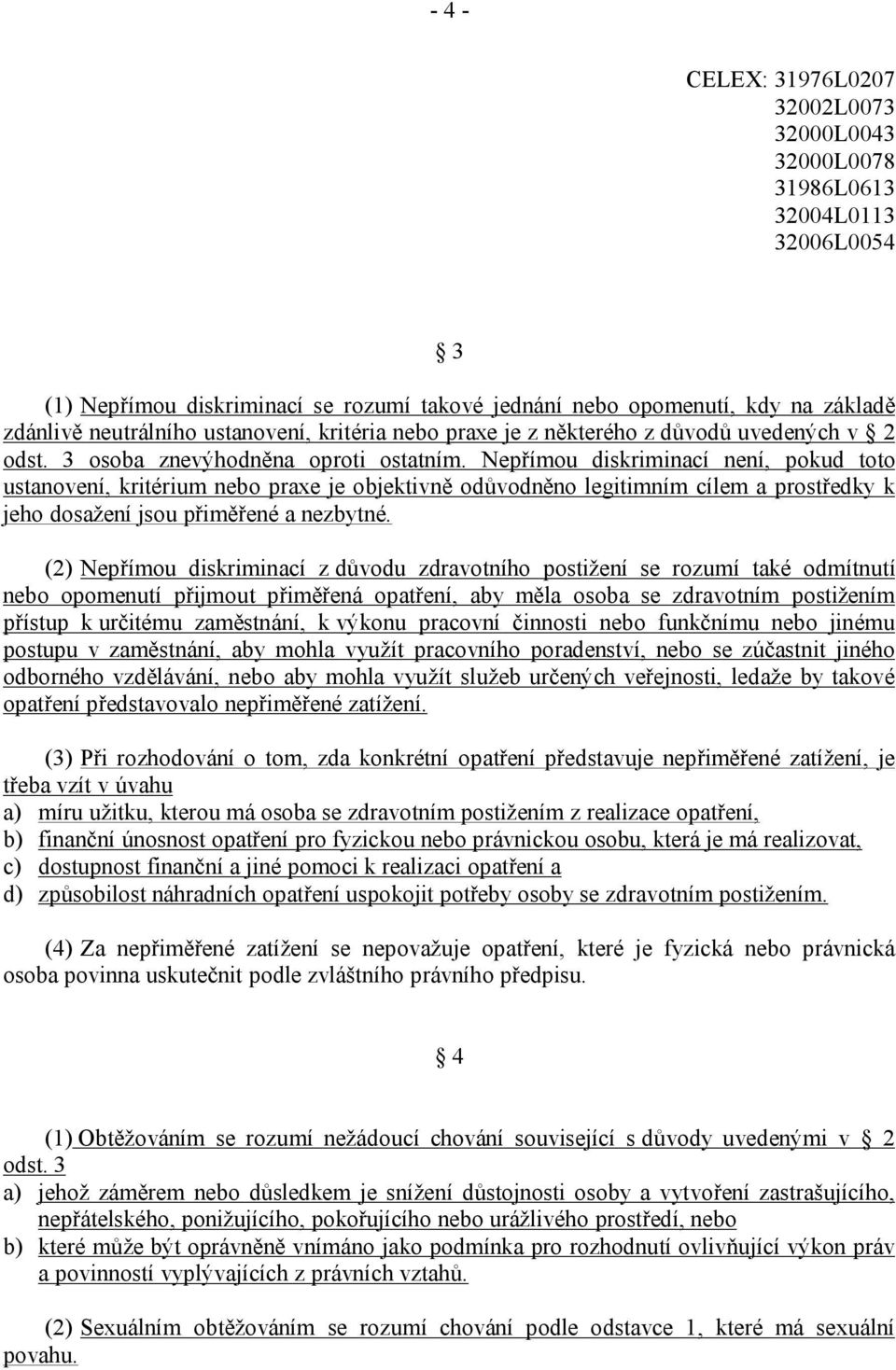 Nepřímou diskriminací není, pokud toto ustanovení, kritérium nebo praxe je objektivně odůvodněno legitimním cílem a prostředky k jeho dosažení jsou přiměřené a nezbytné.