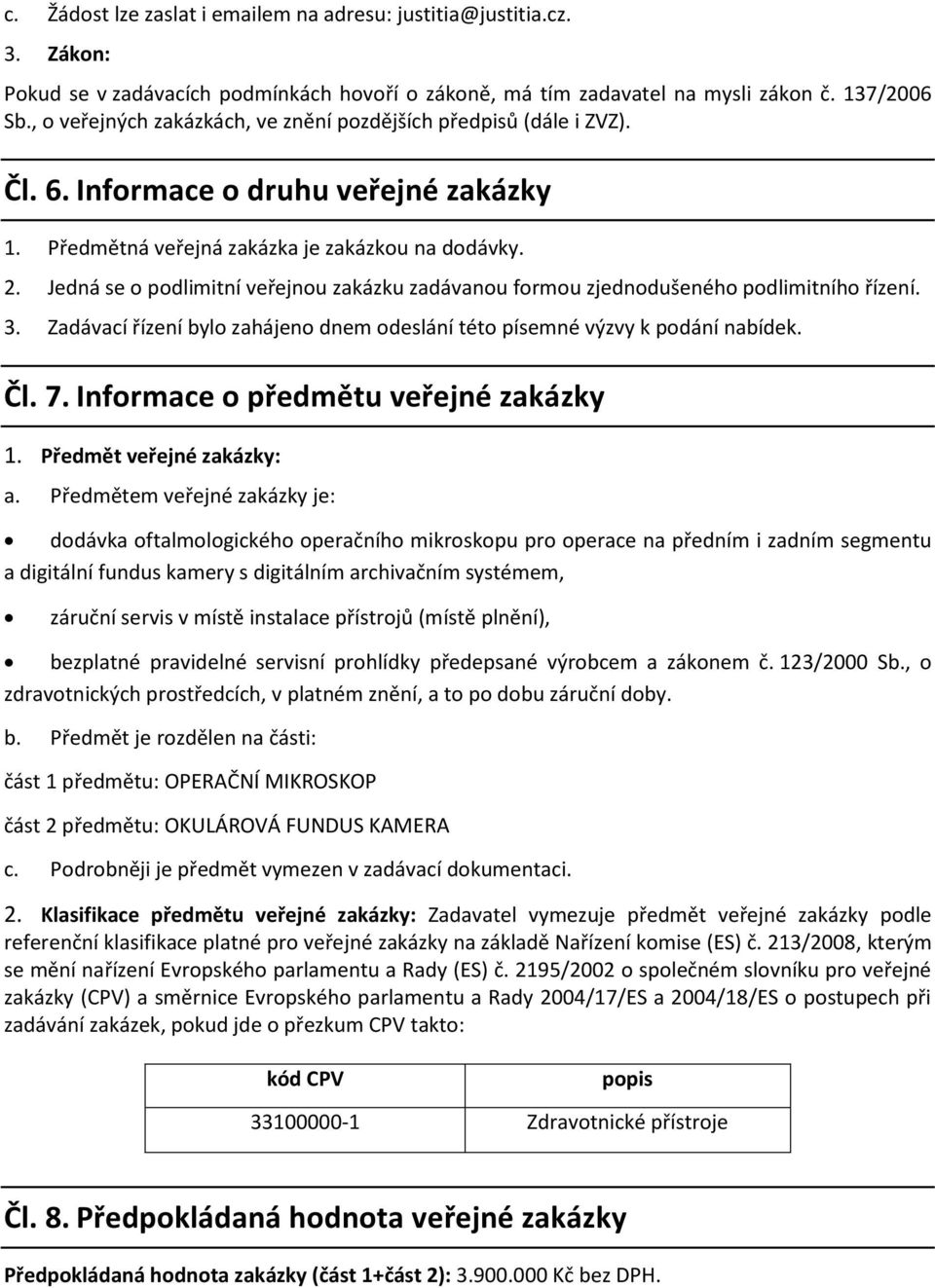 Jedná se o podlimitní veřejnou zakázku zadávanou formou zjednodušeného podlimitního řízení. 3. Zadávací řízení bylo zahájeno dnem odeslání této písemné výzvy k podání nabídek. Čl. 7.