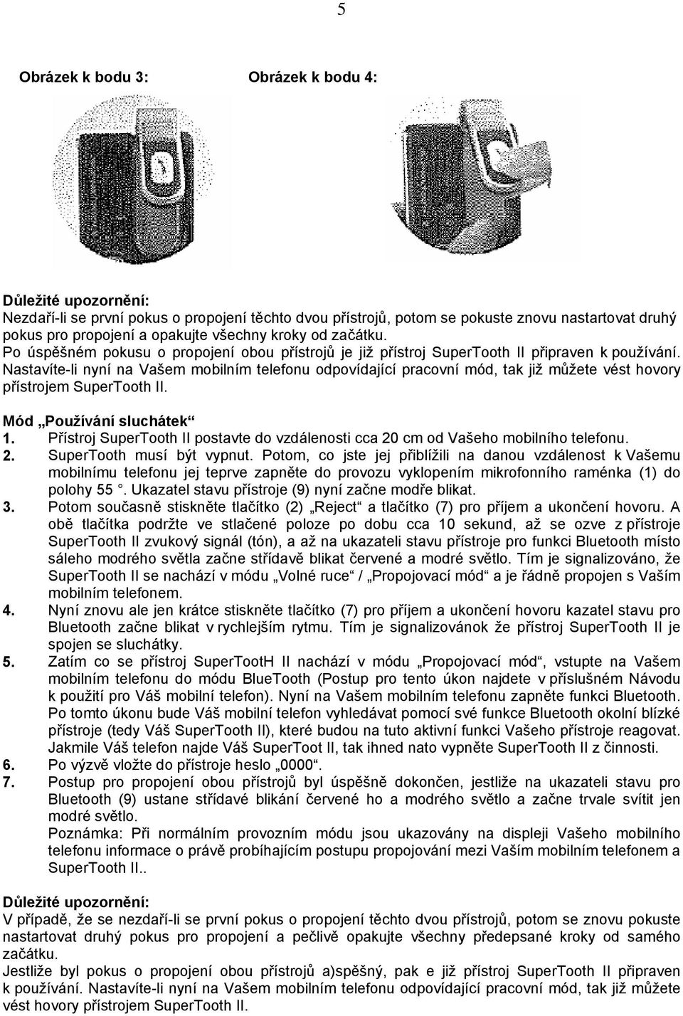 Nastavíte-li nyní na Vašem mobilním telefonu odpovídající pracovní mód, tak již můžete vést hovory přístrojem SuperTooth II. Mód Používání sluchátek 1.
