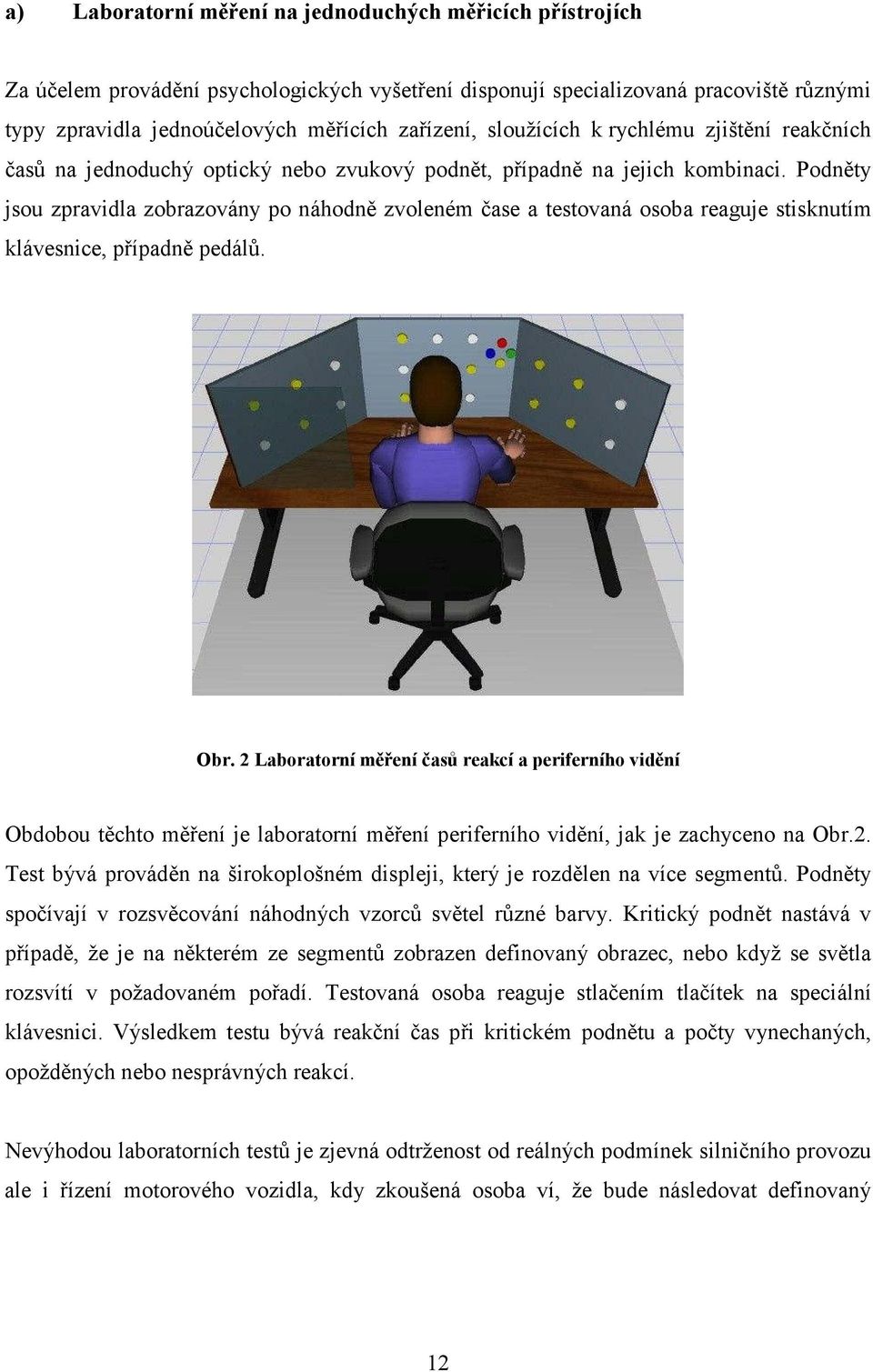 Podněty jsou zpravidla zobrazovány po náhodně zvoleném čase a testovaná osoba reaguje stisknutím klávesnice, případně pedálů. Obr.