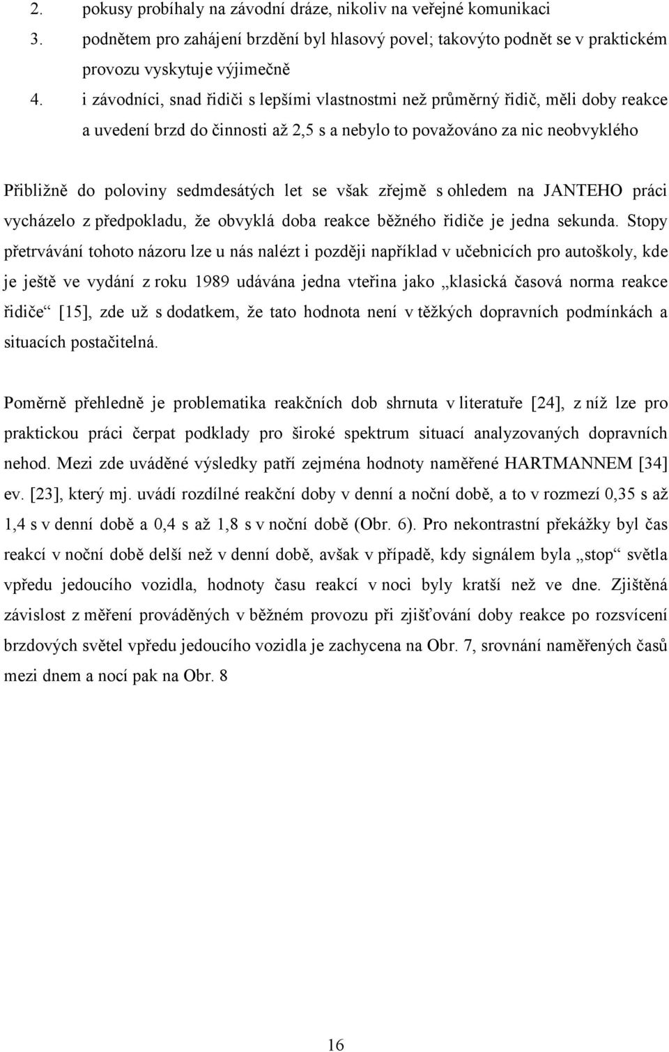 let se však zřejmě s ohledem na JANTEHO práci vycházelo z předpokladu, že obvyklá doba reakce běžného řidiče je jedna sekunda.