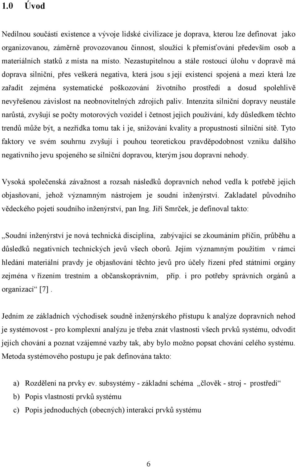 Nezastupitelnou a stále rostoucí úlohu v dopravě má doprava silniční, přes veškerá negativa, která jsou s její existencí spojená a mezi která lze zařadit zejména systematické poškozování životního