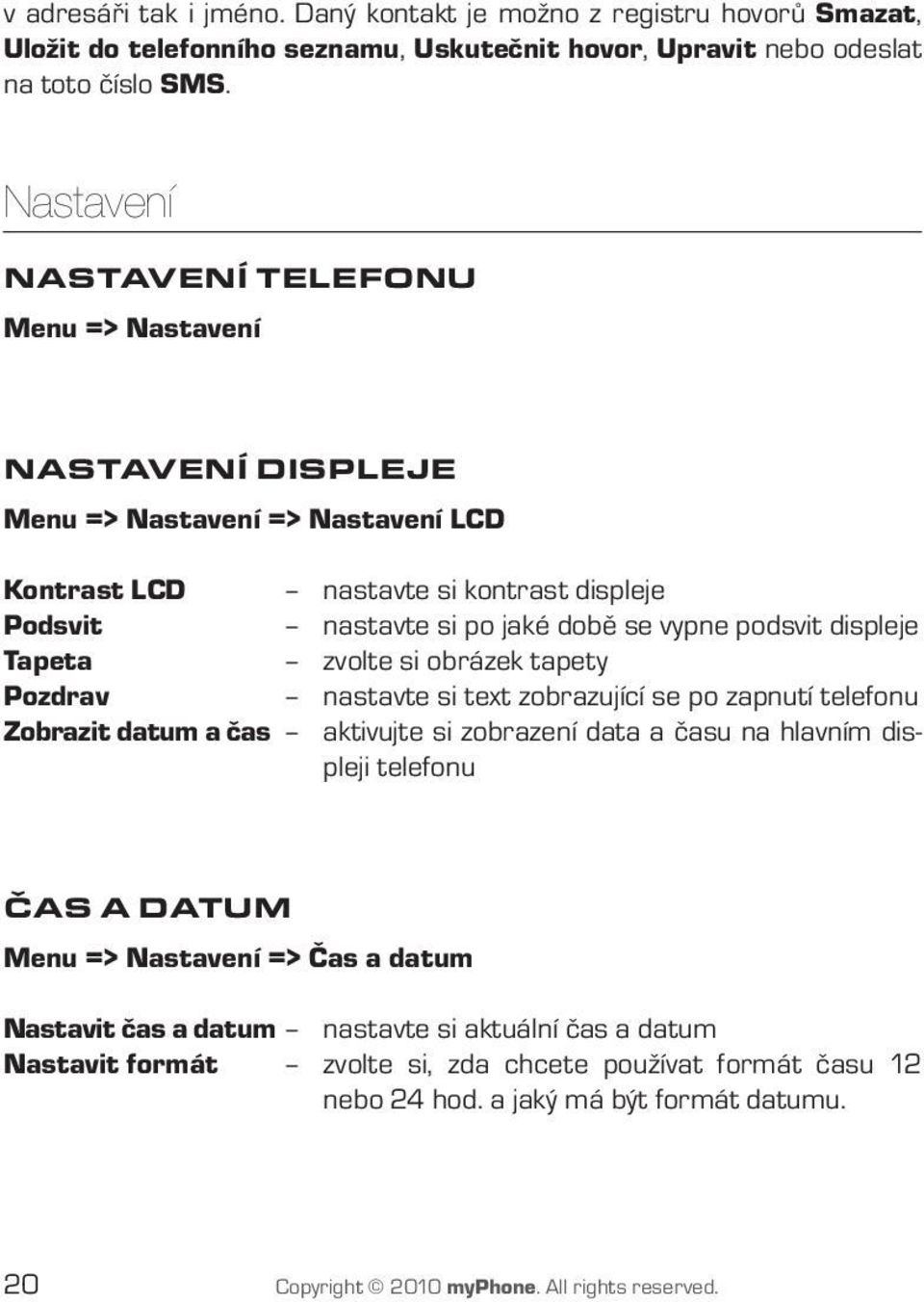 displeje Tapeta zvolte si obrázek tapety Pozdrav nastavte si text zobrazující se po zapnutí telefonu Zobrazit datum a čas aktivujte si zobrazení data a času na hlavním displeji telefonu Čas a datum