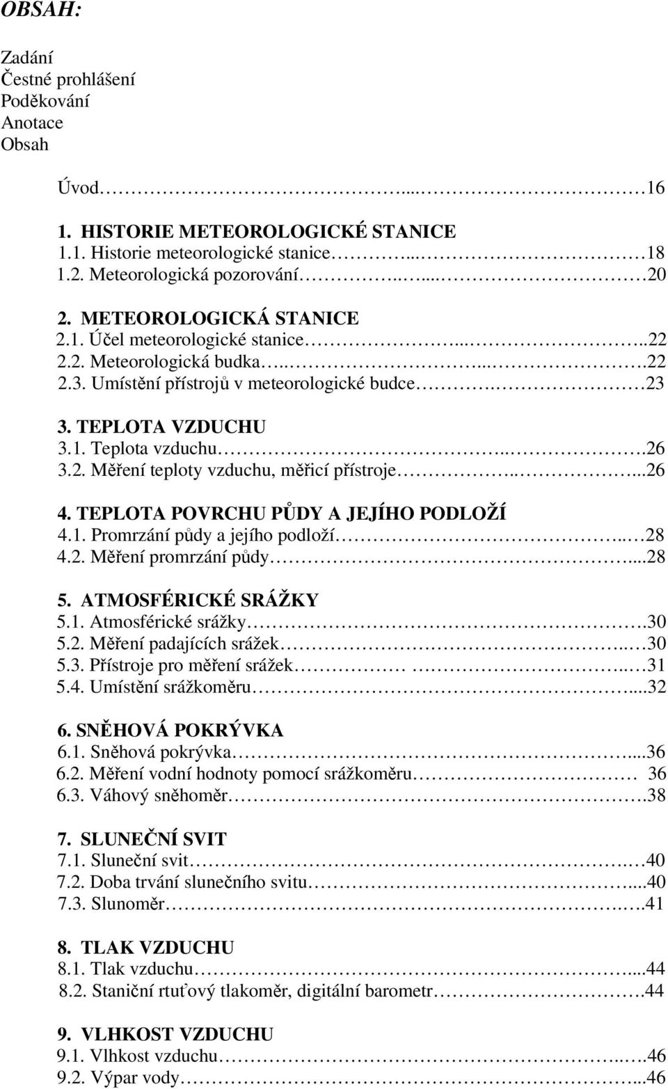 ....26 4. TEPLOTA POVRCHU PŮDY A JEJÍHO PODLOŽÍ 4.1. Promrzání půdy a jejího podloží.. 28 4.2. Měření promrzání půdy...28 5. ATMOSFÉRICKÉ SRÁŽKY 5.1. Atmosférické srážky.30 5.2. Měření padajících srážek.