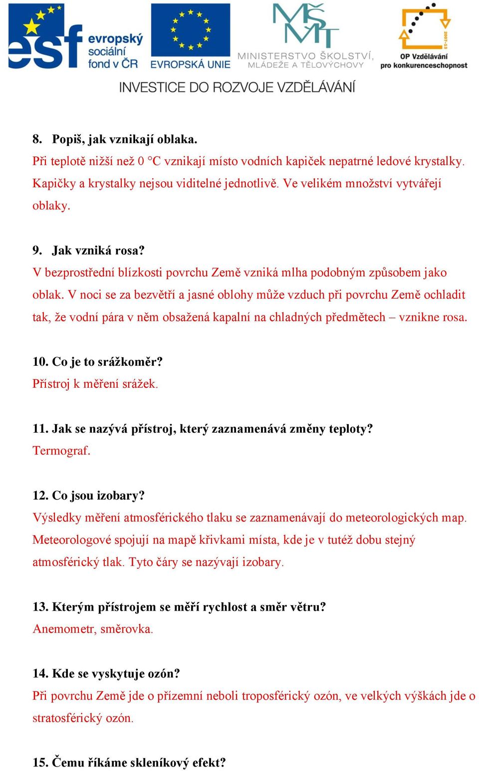 V noci se za bezvětří a jasné oblohy může vzduch při povrchu Země ochladit tak, že vodní pára v něm obsažená kapalní na chladných předmětech vznikne rosa. 10. Co je to srážkoměr?