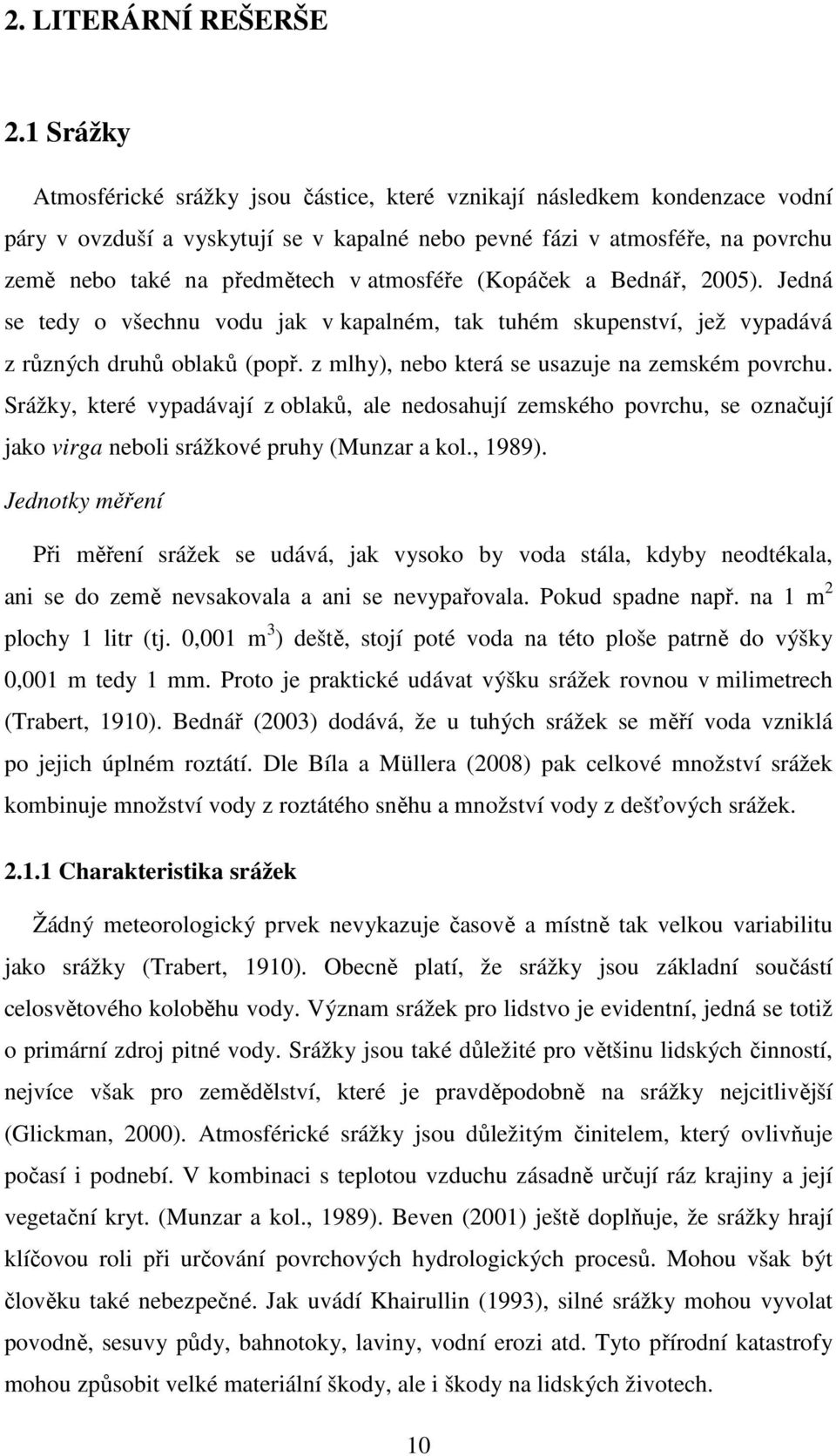 atmosféře (Kopáček a Bednář, 2005). Jedná se tedy o všechnu vodu jak v kapalném, tak tuhém skupenství, jež vypadává z různých druhů oblaků (popř. z mlhy), nebo která se usazuje na zemském povrchu.