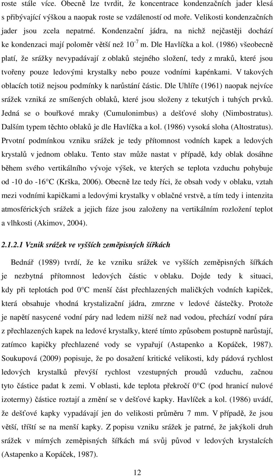 (1986) všeobecně platí, že srážky nevypadávají z oblaků stejného složení, tedy z mraků, které jsou tvořeny pouze ledovými krystalky nebo pouze vodními kapénkami.