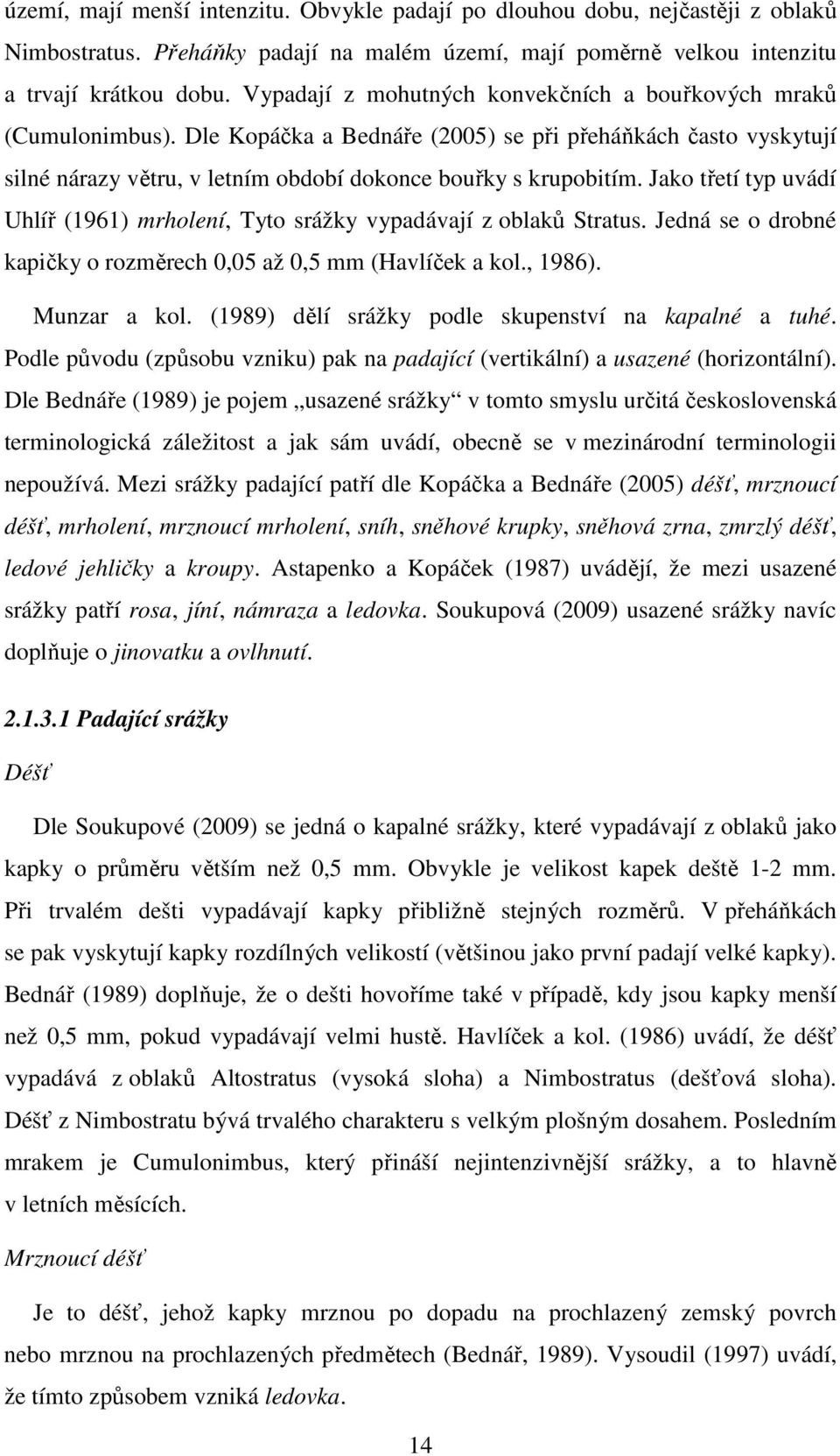Jako třetí typ uvádí Uhlíř (1961) mrholení, Tyto srážky vypadávají z oblaků Stratus. Jedná se o drobné kapičky o rozměrech 0,05 až 0,5 mm (Havlíček a kol., 1986). Munzar a kol.