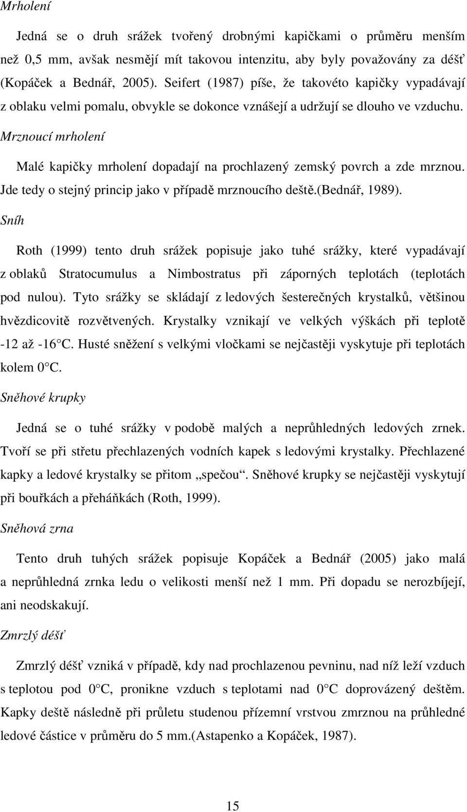 Mrznoucí mrholení Malé kapičky mrholení dopadají na prochlazený zemský povrch a zde mrznou. Jde tedy o stejný princip jako v případě mrznoucího deště.(bednář, 1989).