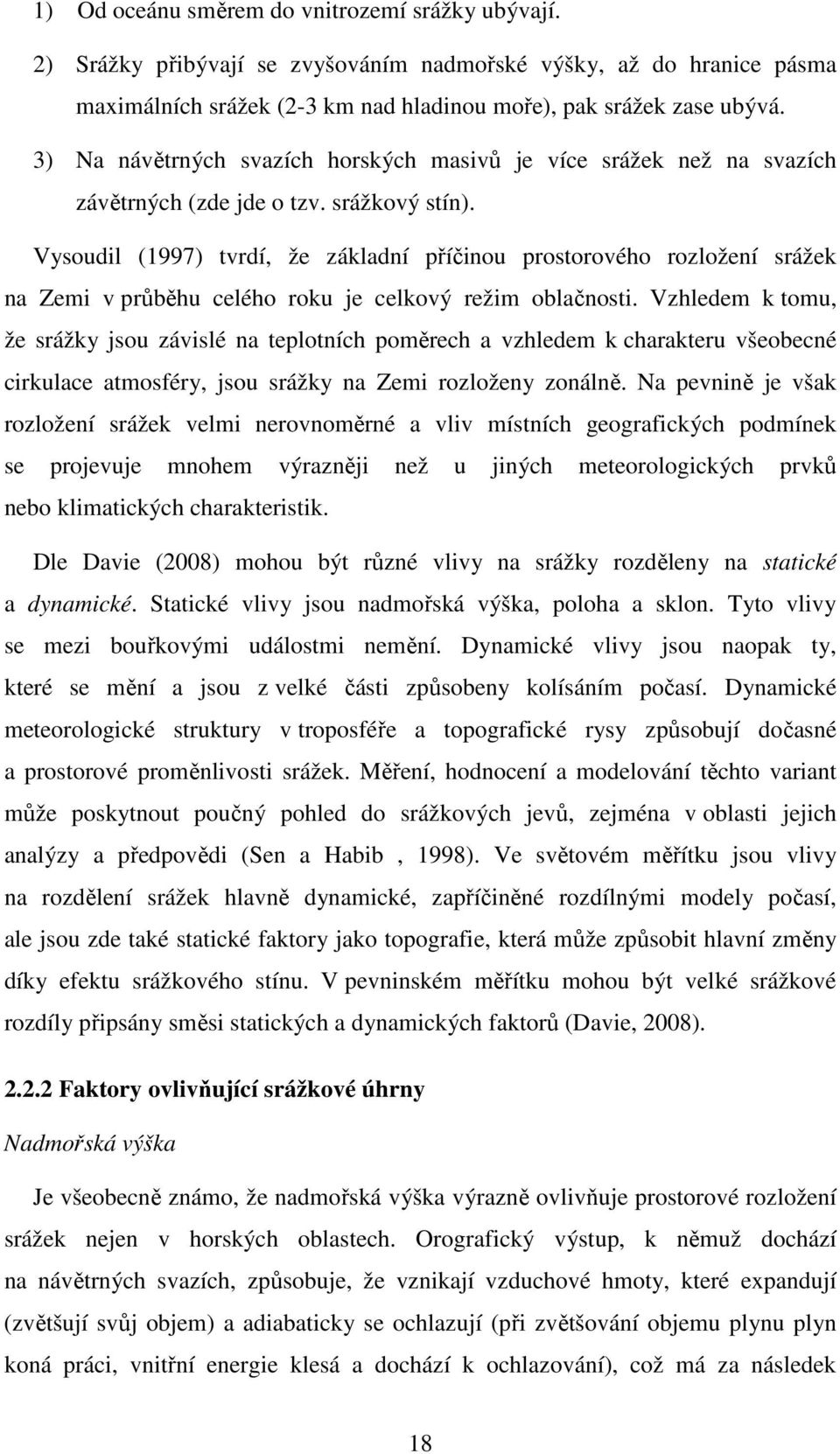 Vysoudil (1997) tvrdí, že základní příčinou prostorového rozložení srážek na Zemi v průběhu celého roku je celkový režim oblačnosti.