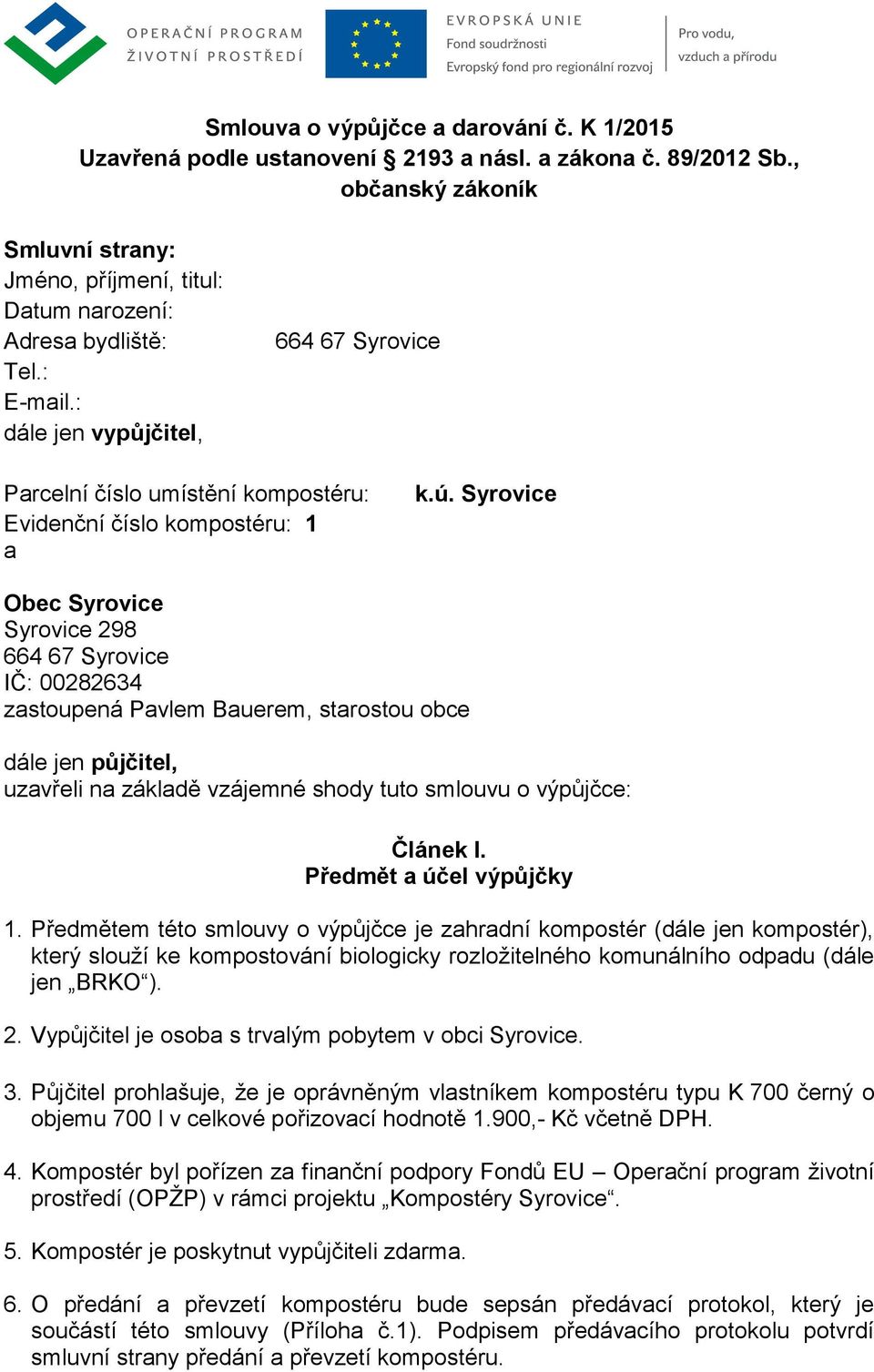 Syrovice Obec Syrovice Syrovice 298 IČ: 00282634 zastoupená Pavlem Bauerem, starostou obce dále jen půjčitel, uzavřeli na základě vzájemné shody tuto smlouvu o výpůjčce: Článek I.