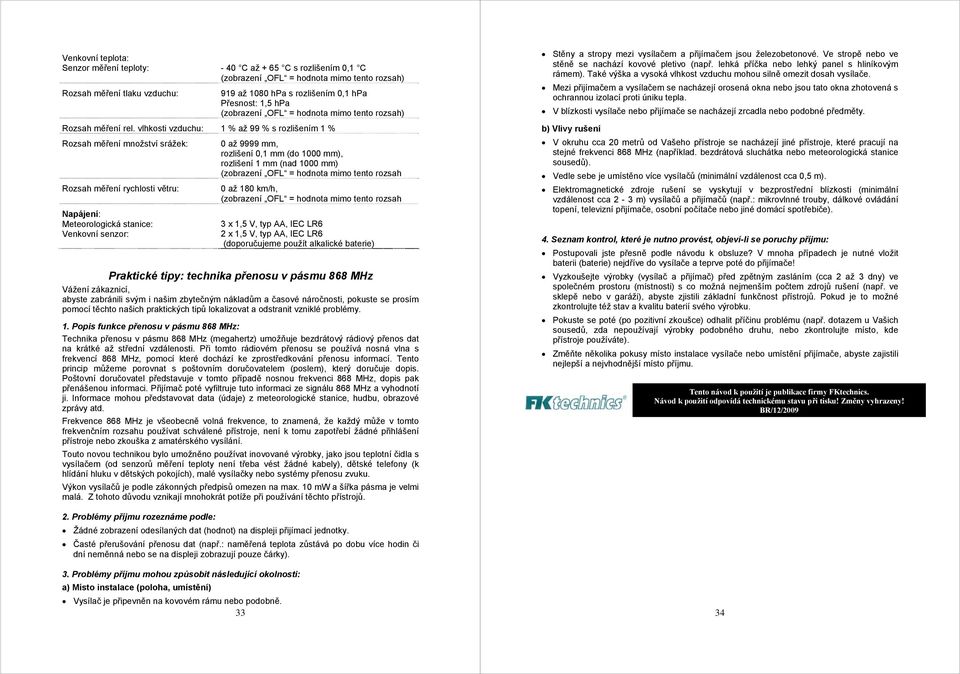 vlhkosti vzduchu: 1 % až 99 % s rozlišením 1 % Rozsah měření množství srážek: Rozsah měření rychlosti větru: Napájení: Meteorologická stanice: Venkovní senzor: 0 až 9999 mm, rozlišení 0,1 mm (do 1000