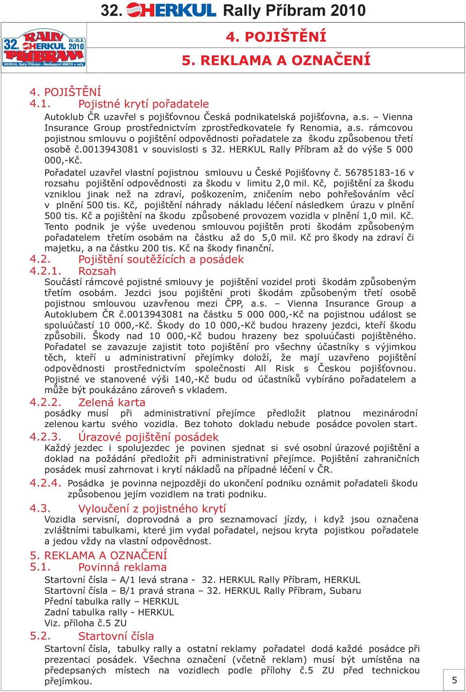 Poøadatel uzavøel vlastní pojistnou smlouvu u Èeské Pojiš ovny è. 56785183-16 v rozsahu pojištìní odpovìdnosti za škodu v limitu 2,0 mil.
