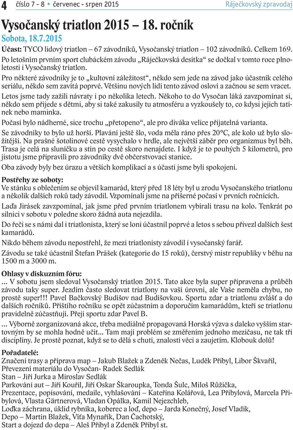 Pro některé závodníky je to kultovní záležitost, někdo sem jede na závod jako účastník celého seriálu, někdo sem zavítá poprvé. Většinu nových lidí tento závod osloví a začnou se sem vracet.