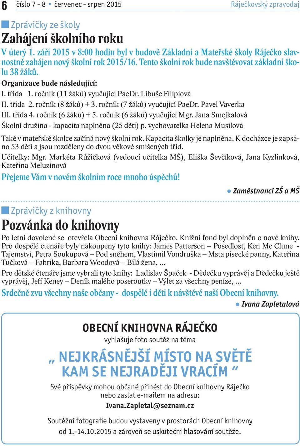 Organizace bude následující: I. třída 1. ročník (11 žáků) vyučující PaeDr. Libuše Filipiová II. třída 2. ročník (8 žáků) + 3. ročník (7 žáků) vyučující PaeDr. Pavel Vaverka III. třída 4.