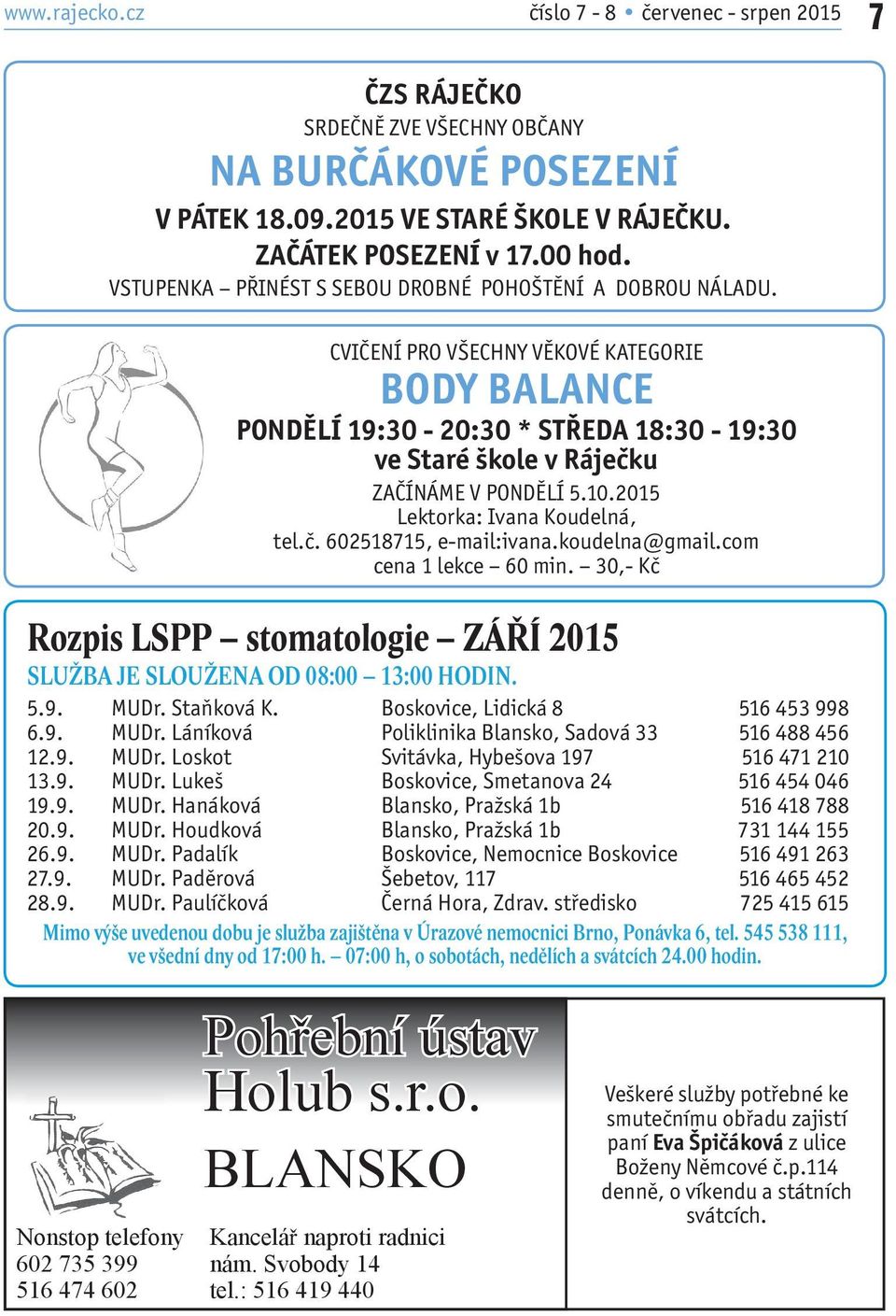 2015 Lektorka: Ivana Koudelná, tel.č. 602518715, e-mail:ivana.koudelna@gmail.com cena 1 lekce 60 min. 30,- Kč Rozpis LSPP stomatologie ZÁŘÍ 2015 SLUŽBA JE SLOUŽENA OD 08:00 13:00 HODIN. 5.9. MUDr.