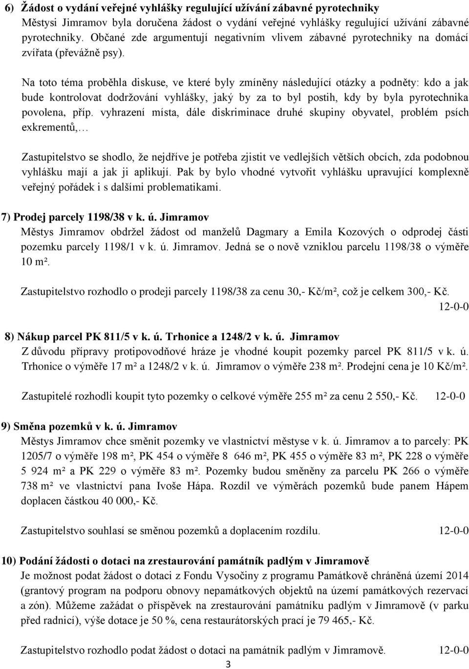 Na toto téma proběhla diskuse, ve které byly zmíněny následující otázky a podněty: kdo a jak bude kontrolovat dodržování vyhlášky, jaký by za to byl postih, kdy by byla pyrotechnika povolena, příp.