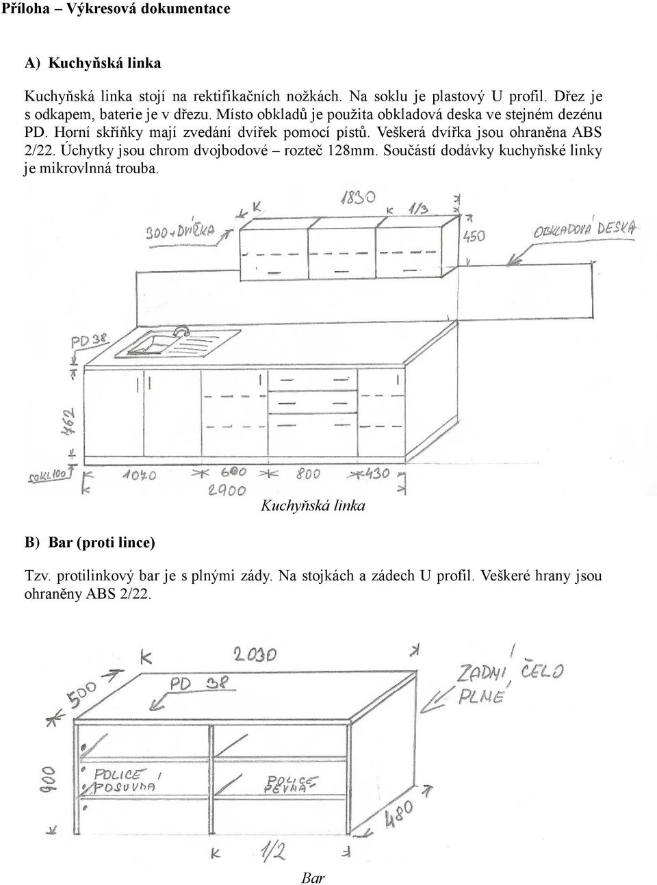 Horní skříňky mají zvedání dvířek pomocí pístů. Veškerá dvířka jsou ohraněna ABS 2/22. Úchytky jsou chrom dvojbodové rozteč 128mm.