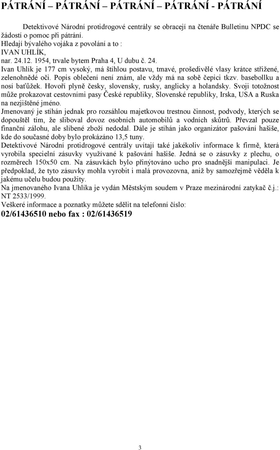 Popis oblečení není znám, ale vždy má na sobě čepici tkzv. basebollku a nosí baťůžek. Hovoří plyně česky, slovensky, rusky, anglicky a holandsky.