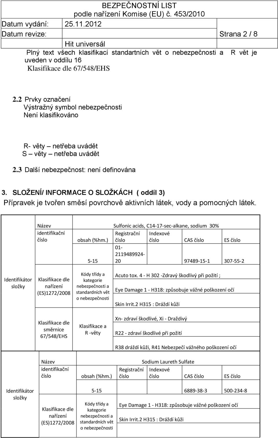 SLOŽENÍ/ INFORMACE O SLOŽKÁCH ( oddíl 3) Přípravek je tvořen směsí povrchově aktivních látek, vody a pomocných látek. Název Sulfonic acids, C14-17-sec-alkane, sodium 30% identifikační obsah (%hm.