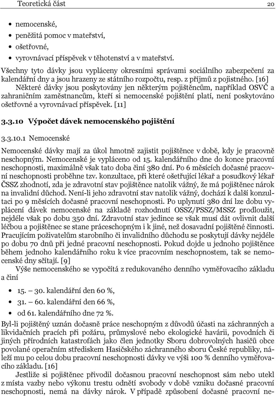 [16] Některé dávky jsou poskytovány jen některým pojištěncům, například OSVČ a zahraničním zaměstnancům, kteří si nemocenské pojištění platí, není poskytováno ošetřovné a vyrovnávací příspěvek.