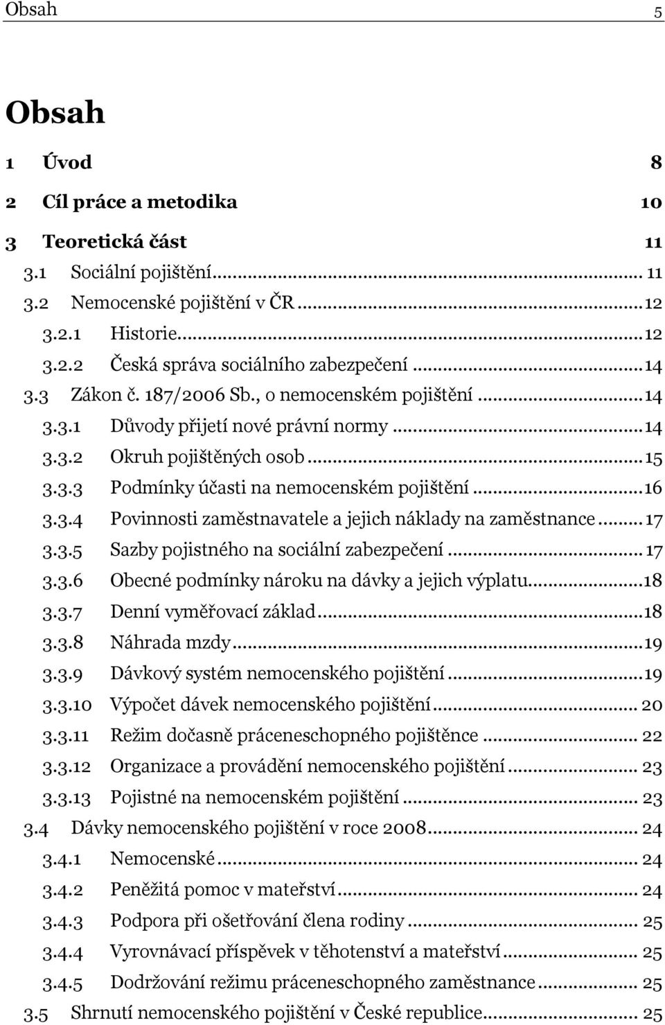 .. 17 3.3.5 Sazby pojistného na sociální zabezpečení... 17 3.3.6 Obecné podmínky nároku na dávky a jejich výplatu...18 3.3.7 Denní vyměřovací základ...18 3.3.8 Náhrada mzdy...19 3.3.9 Dávkový systém nemocenského pojištění.