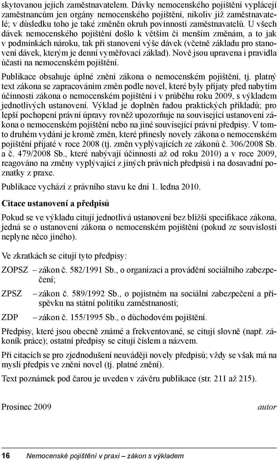 U všech dávek nemocenského pojištění došlo k větším či menším změnám, a to jak v podmínkách nároku, tak při stanovení výše dávek (včetně základu pro stanovení dávek, kterým je denní vyměřovací