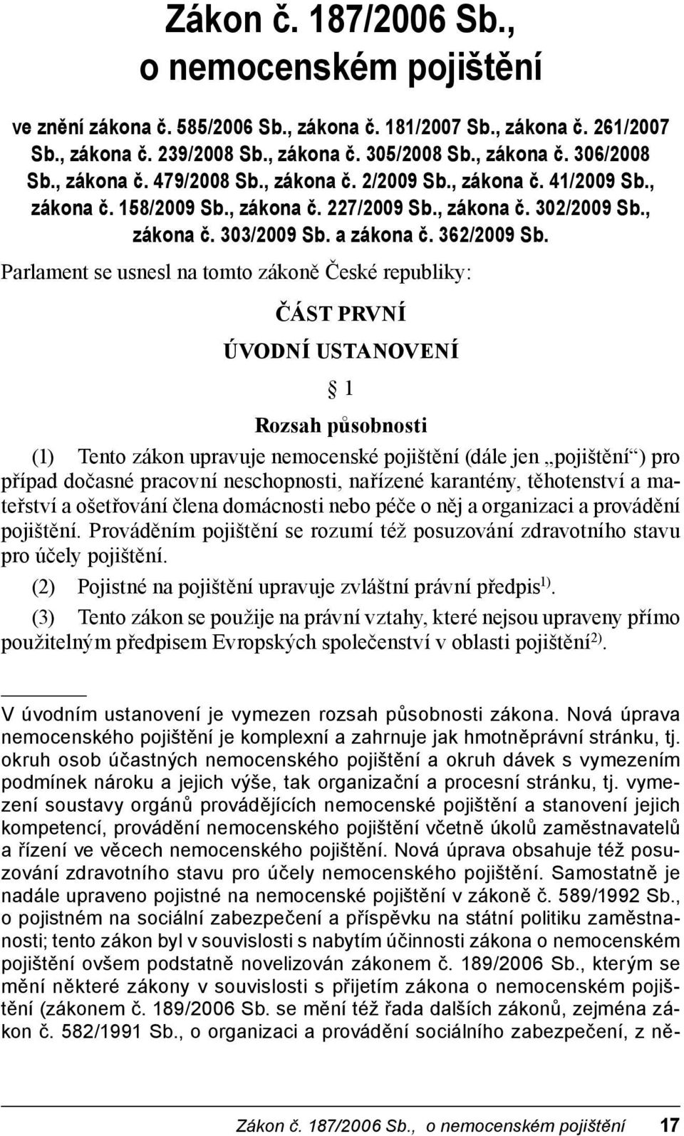 Parlament se usnesl na tomto zákoně České republiky: ČÁST PRVNÍ ÚVODNÍ USTANOVENÍ 1 Rozsah působnosti (1) Tento zákon upravuje nemocenské pojištění (dále jen pojištění ) pro případ dočasné pracovní