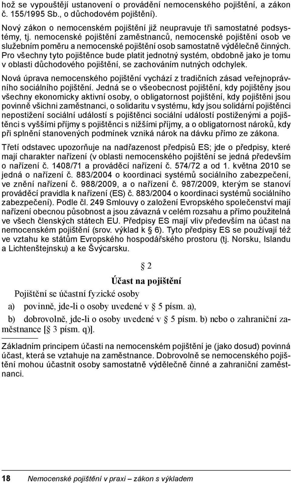 Pro všechny tyto pojištěnce bude platit jednotný systém, obdobně jako je tomu v oblasti důchodového pojištění, se zachováním nutných odchylek.