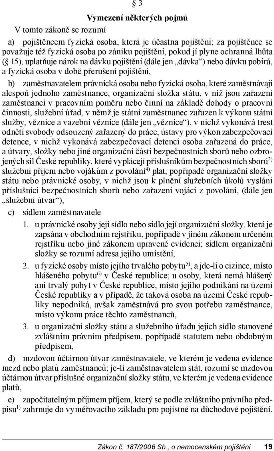 zaměstnávají alespoň jednoho zaměstnance, organizační složka státu, v níž jsou zařazeni zaměstnanci v pracovním poměru nebo činní na základě dohody o pracovní činnosti, služební úřad, v němž je