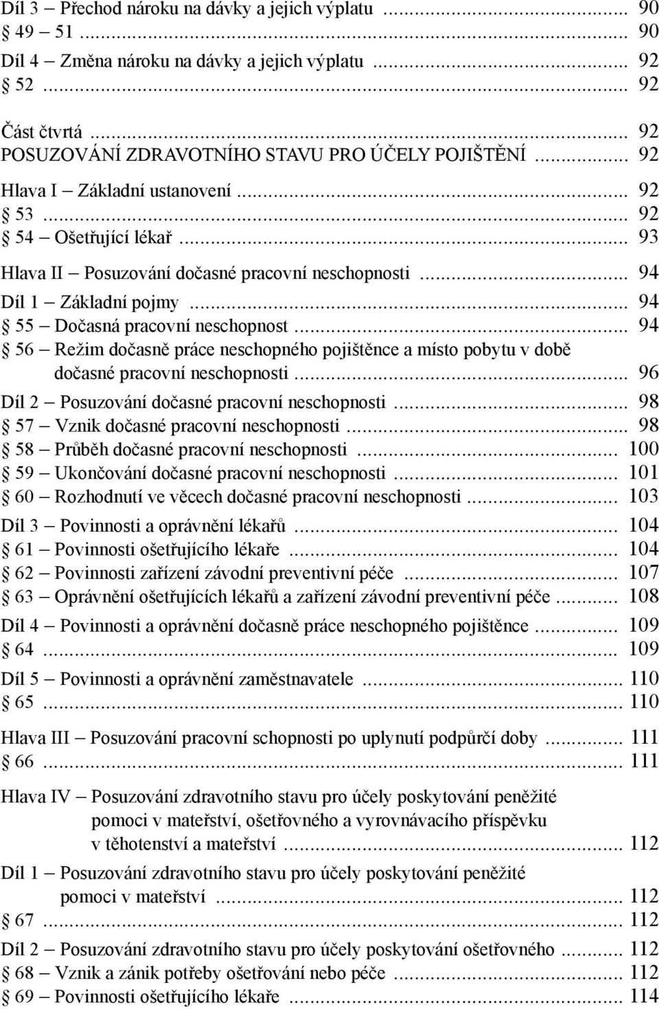 .. 94 56 Režim dočasně práce neschopného pojištěnce a místo pobytu v době dočasné pracovní neschopnosti... 96 Díl 2 Posuzování dočasné pracovní neschopnosti... 98 57 Vznik dočasné pracovní neschopnosti.