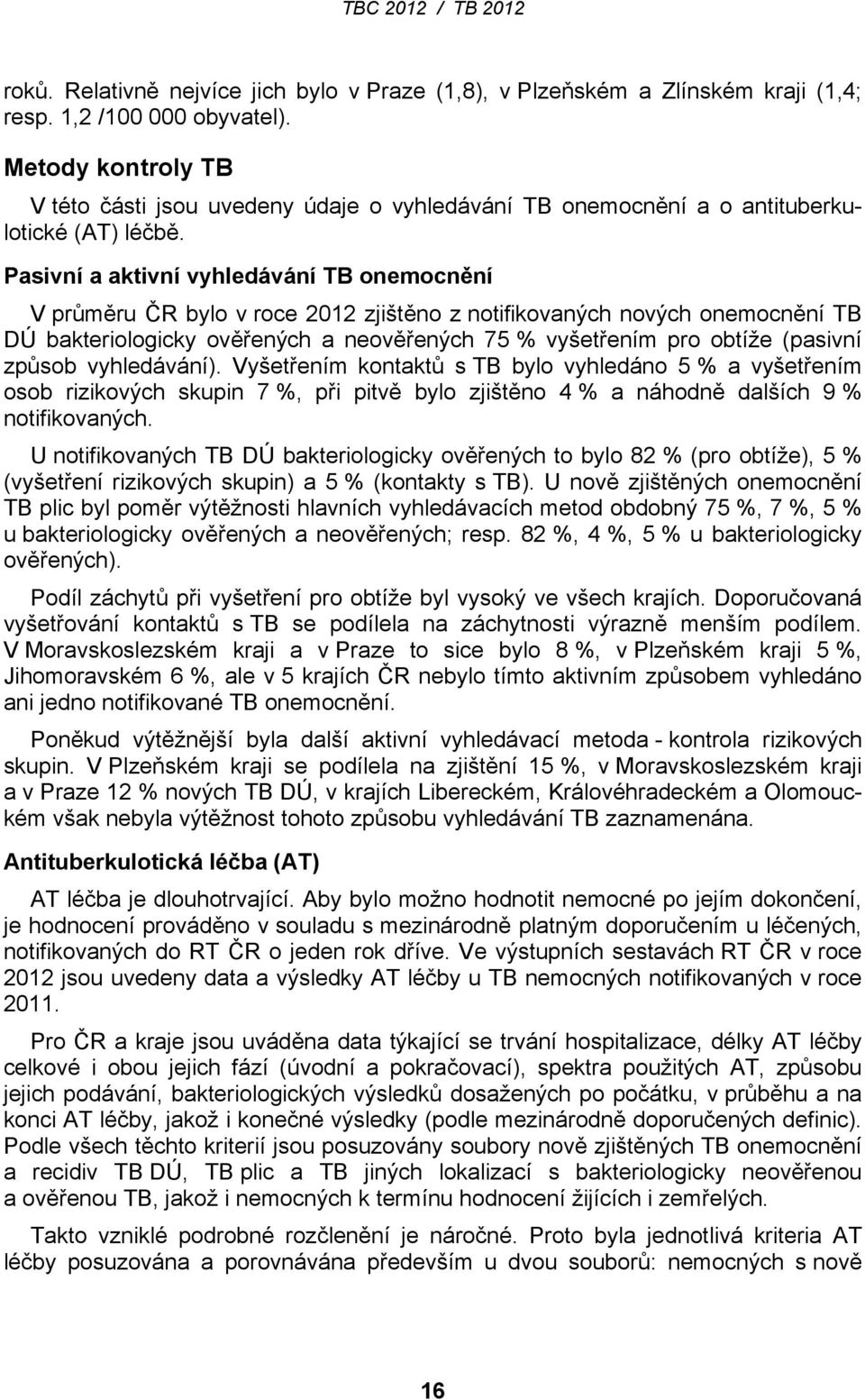 Pasivní a aktivní vyhledávání TB onemocnění V průměru ČR bylo v roce 2012 zjištěno z notifikovaných nových onemocnění TB DÚ bakteriologicky ověřených a neověřených 75 % vyšetřením pro obtíže (pasivní