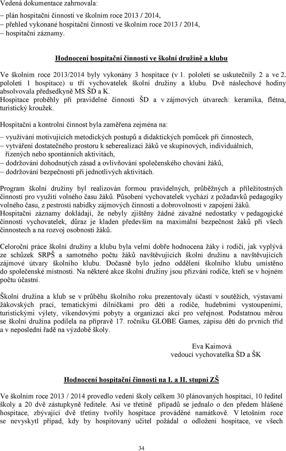 pololetí 1 hospitace) u tří vychovatelek školní družiny a klubu. Dvě náslechové hodiny absolvovala předsedkyně MS ŠD a K.