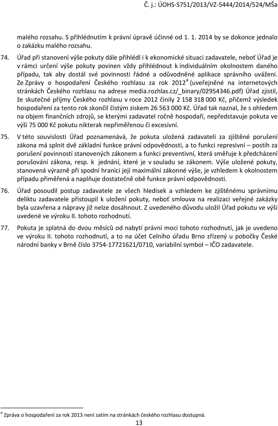 dostál své povinnosti řádné a odůvodněné aplikace správního uvážení. Ze Zprávy o hospodaření Českého rozhlasu za rok 2012 4 (uveřejněné na internetových stránkách Českého rozhlasu na adrese media.