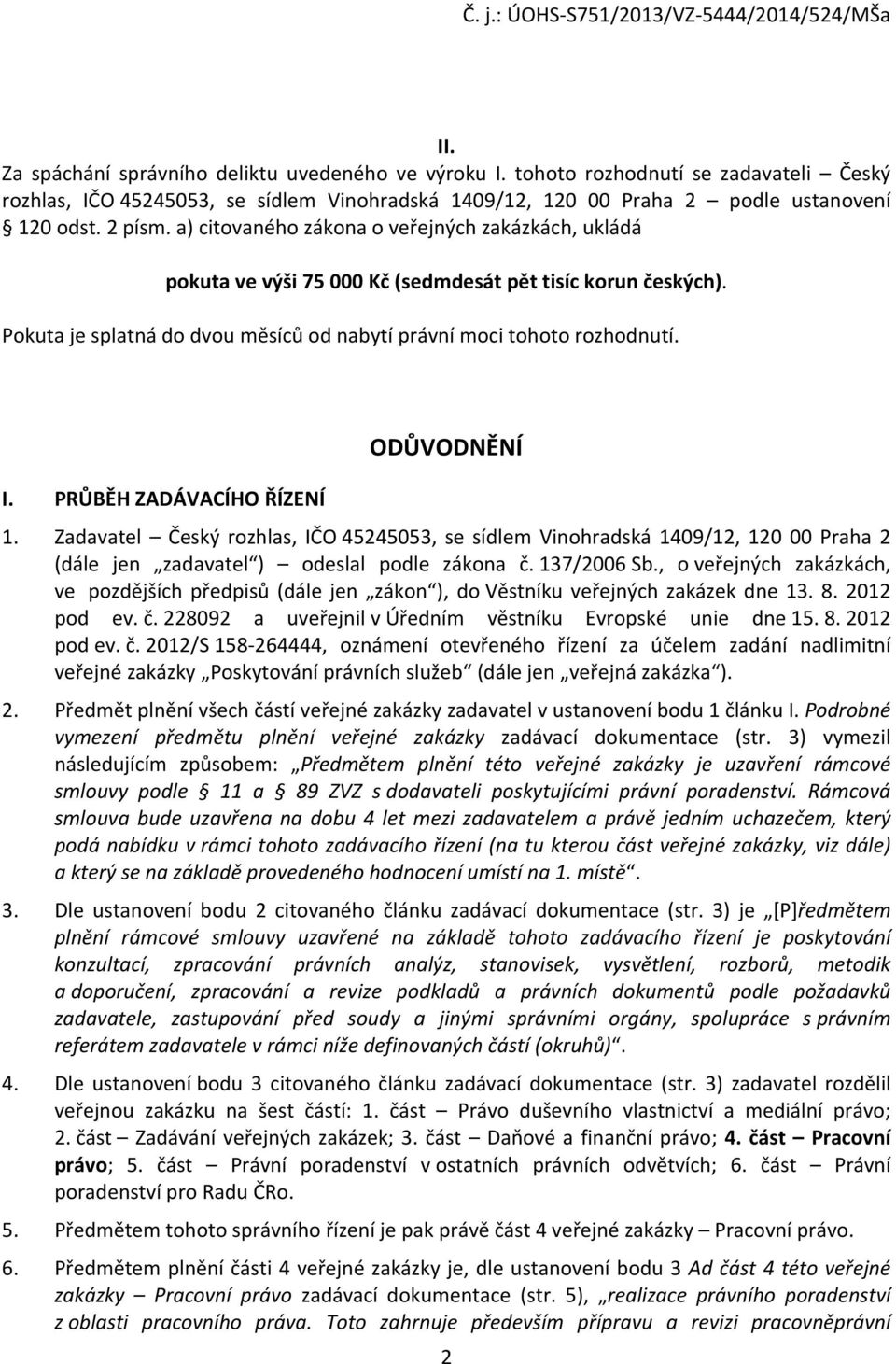 PRŮBĚH ZADÁVACÍHO ŘÍZENÍ ODŮVODNĚNÍ 1. Zadavatel Český rozhlas, IČO 45245053, se sídlem Vinohradská 1409/12, 120 00 Praha 2 (dále jen zadavatel ) odeslal podle zákona č. 137/2006 Sb.