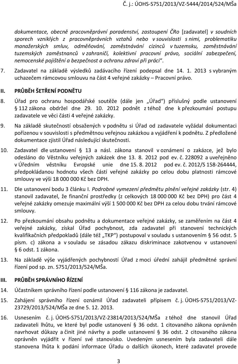 práci. 7. Zadavatel na základě výsledků zadávacího řízení podepsal dne 14. 1. 2013 s vybraným uchazečem rámcovou smlouvu na část 4 veřejné zakázky Pracovní právo. II. PRŮBĚH ŠETŘENÍ PODNĚTU 8.