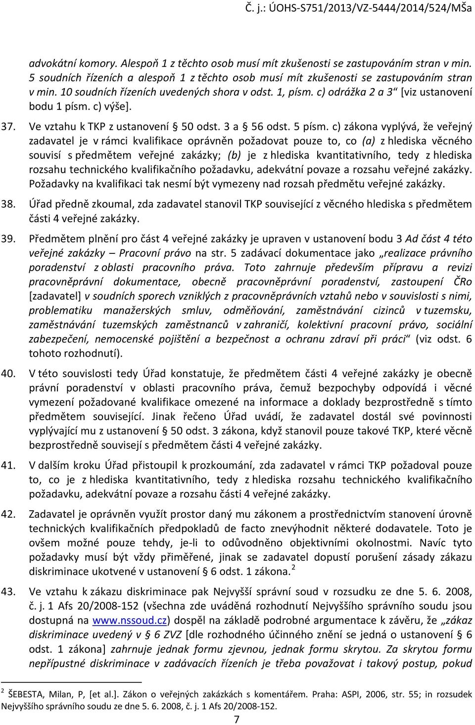 c) zákona vyplývá, že veřejný zadavatel je v rámci kvalifikace oprávněn požadovat pouze to, co (a) z hlediska věcného souvisí s předmětem veřejné zakázky; (b) je z hlediska kvantitativního, tedy z