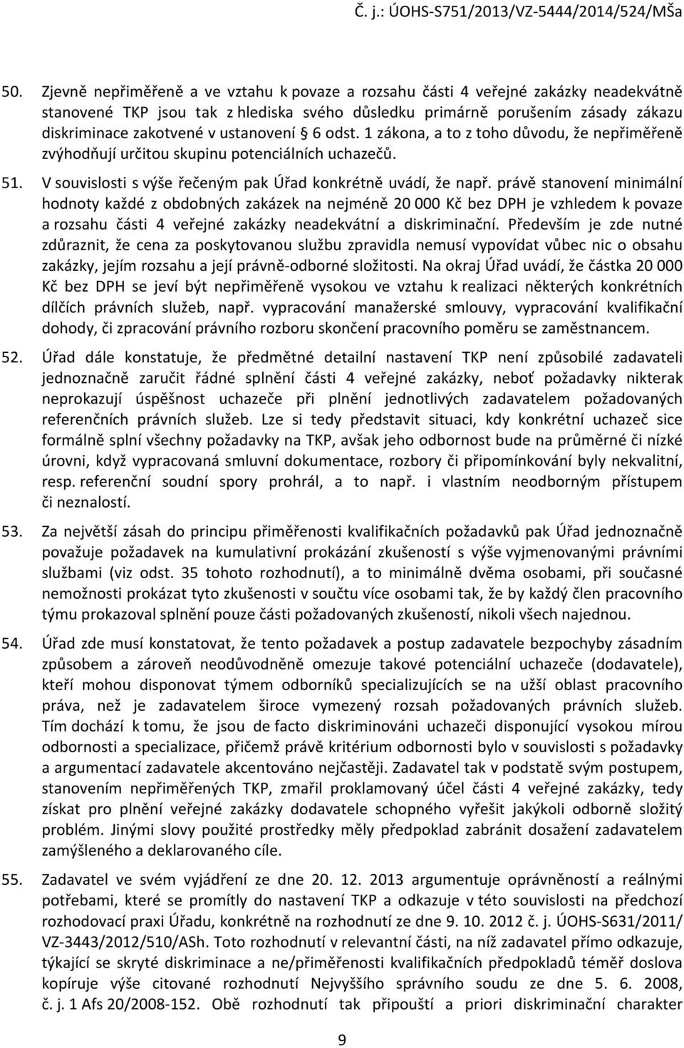 právě stanovení minimální hodnoty každé z obdobných zakázek na nejméně 20 000 Kč bez DPH je vzhledem k povaze a rozsahu části 4 veřejné zakázky neadekvátní a diskriminační.