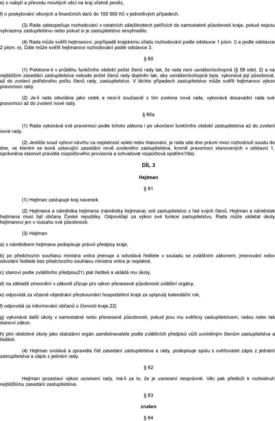 (4) Rada může svěřit hejtmanovi, popřípadě krajskému úřadu rozhodování podle odstavce 1 písm. l) a podle odstavce 2 písm. e). Dále může svěřit hejtmanovi rozhodování podle odstavce 3.