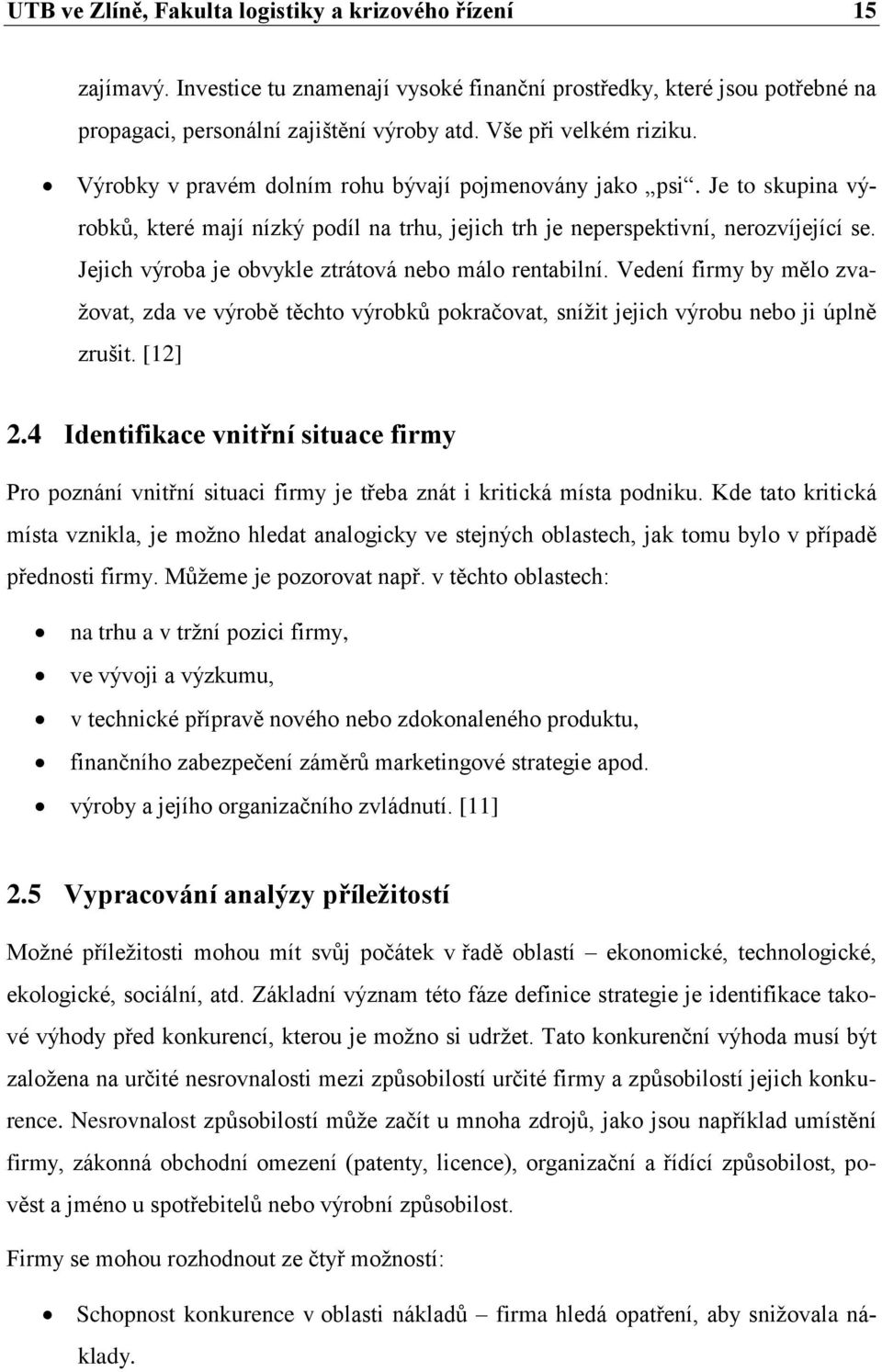 Jejich výroba je obvykle ztrátová nebo málo rentabilní. Vedení firmy by mělo zvažovat, zda ve výrobě těchto výrobků pokračovat, snížit jejich výrobu nebo ji úplně zrušit. [12] 2.