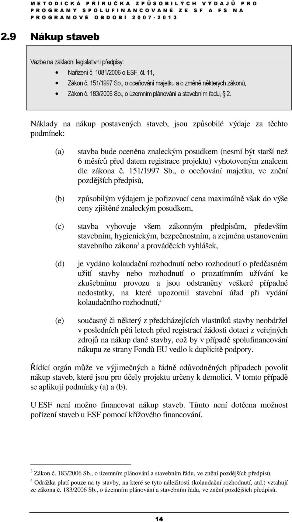 Náklady na nákup postavených staveb, jsou způsobilé výdaje za těchto podmínek: (a) (b) (c) (d) (e) stavba bude oceněna znaleckým posudkem (nesmí být starší než 6 měsíců před datem registrace